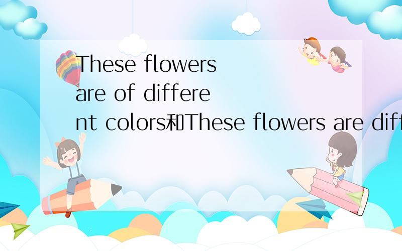 These flowers are of different colors和These flowers are diff
