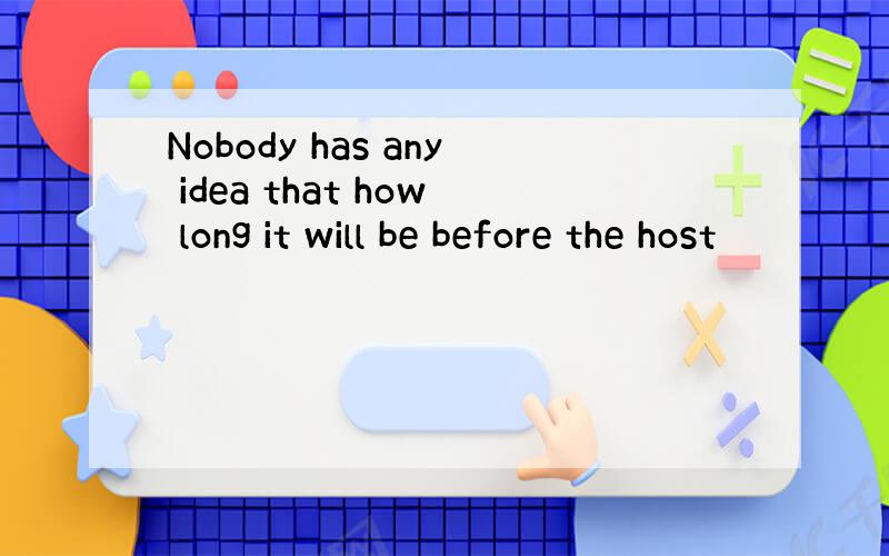 Nobody has any idea that how long it will be before the host