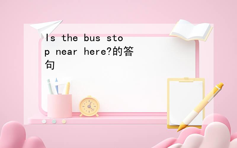 Is the bus stop near here?的答句