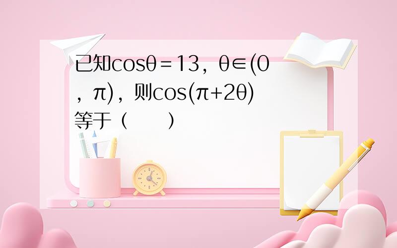 已知cosθ＝13，θ∈(0，π)，则cos(π+2θ)等于（　　）