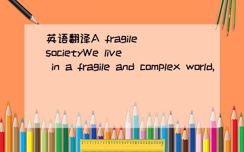 英语翻译A fragile societyWe live in a fragile and complex world,