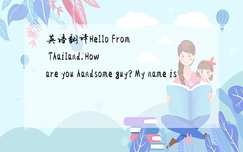 英语翻译Hello From Thailand,How are you handsome guy?My name is